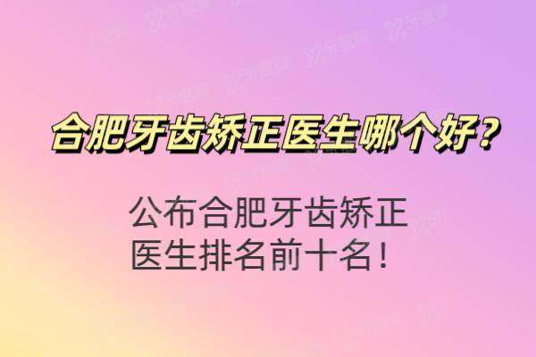 合肥牙齿矫正医生哪个好？公布合肥牙齿矫正医生排名前十名