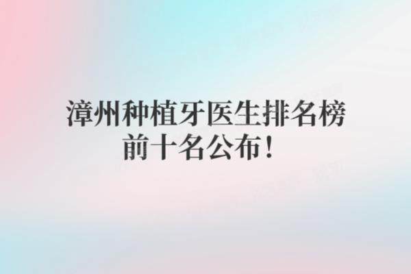 漳州种植牙医生排名榜前十名公布！陈金泉/林志峰等是漳州种植牙技术好的医生