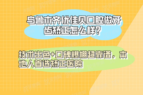 乌鲁木齐优佳贝口腔做牙齿矫正怎么样？技术出色+口碑爆棚超靠谱，本地人首选矫正医院