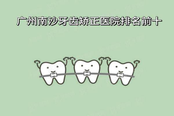 广州南沙牙齿矫正医院排名前十：好佰年口腔/爱顿口腔/诚飞港大口腔是前三