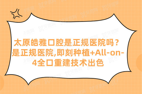 太原皓雅口腔是正规医院吗？是正规医院,即刻种植+All-on-4全口重建技术出色