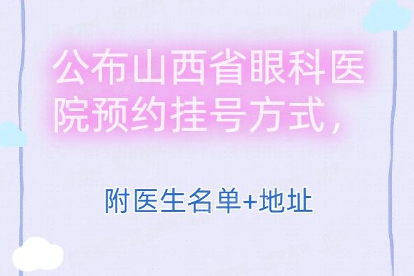 公布山西省眼科医院预约挂号方式，附医生名单+地址