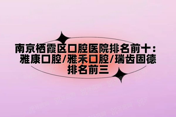 南京栖霞区口腔医院排名前十：雅康口腔/雅禾口腔/瑞齿固德口腔排名前三