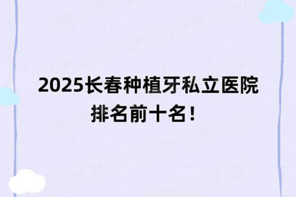 2025长春种植牙私立医院排名前十名：传阳|环球|牙博士|爱馨|百卓排名前五名