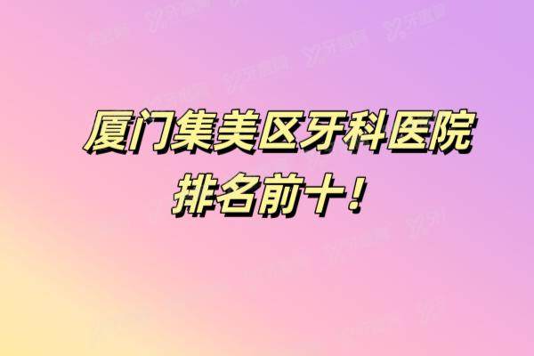 厦门集美区牙科医院排名前十：登特|康德佳|现代等牙科排名前五名