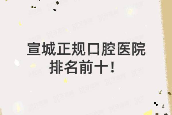 宣城正规口腔医院排名前十：宛陵口腔/大医口腔/宣城市口腔排名前五名