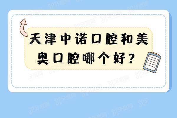 天津中诺口腔和美奥口腔哪个好？从医院简介+口碑评价+收费价格来看|附地址