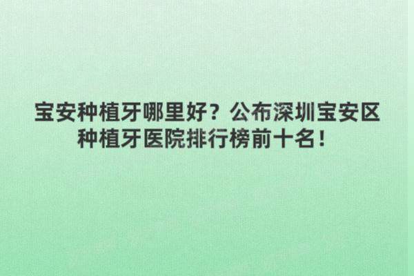宝安种植牙哪里好？公布深圳宝安区种植牙医院排行榜前十名