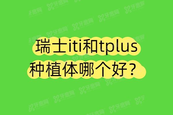 瑞士iti和瑞士tplus种植体哪个好？价格/材质/寿命/适合人群区别对比
