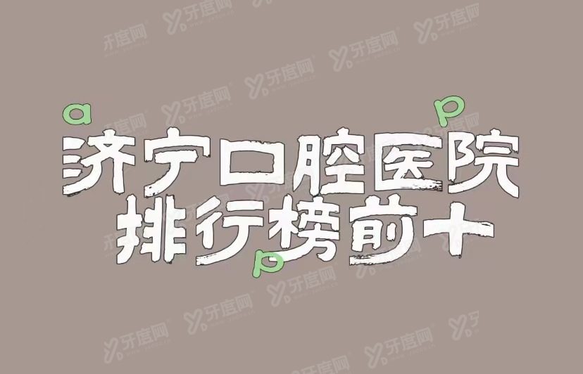 济宁口腔医院排名前十名:丁香树/玉红/壹颗芽口腔排名前三