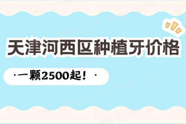 天津河西区种植牙价格：一颗2500|半口5万|全口7万起