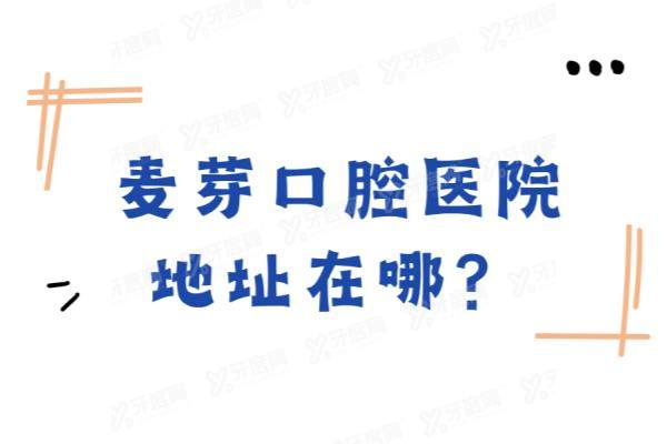 麦芽口腔医院地址在哪？含深圳|惠州|厦门等麦芽口腔地址电话+收费价目