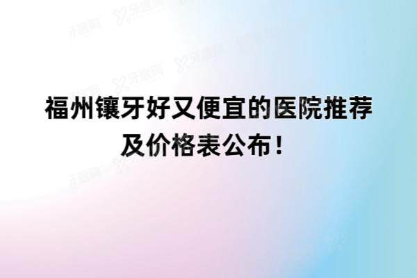 福州镶牙好又便宜的医院推荐及价格表公布！