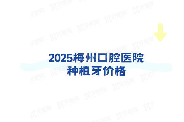 2025梅州口腔医院种植牙价格表：一颗2500起+半口3w+全口6w起