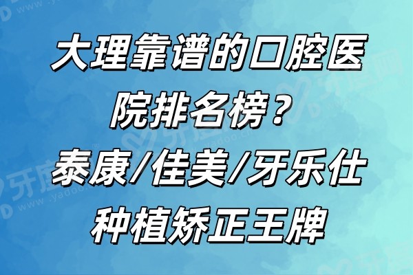 大理靠谱的口腔医院排名榜？泰康/佳美/牙乐仕种植矫正王牌