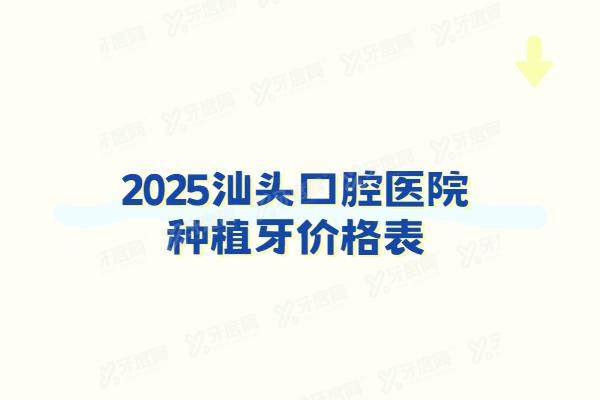 2025汕头口腔医院种植牙价格表：一颗1980+/半口4万+/全口8万起