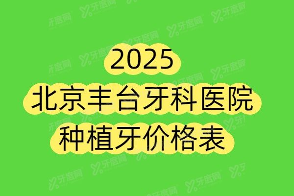 2025北京丰台牙科医院种植牙价格表：一颗2250+半口2万+全口3.5万+