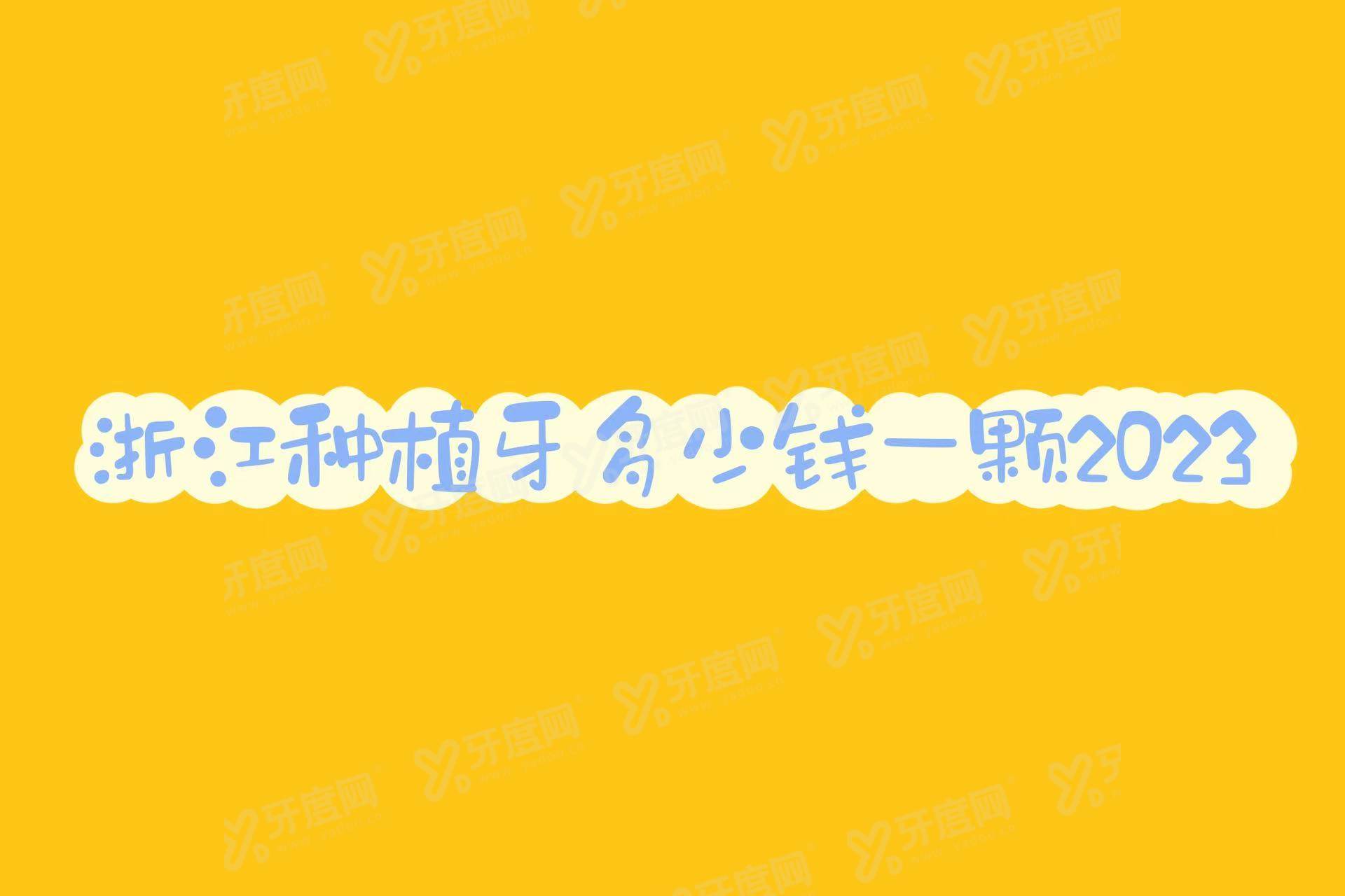 浙江种植牙多少钱一颗2024年？种植牙集采后单颗5200|半口2.3W|全口8W起