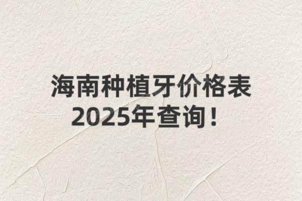 海南种植牙价格表2025年查询：单颗2980+半口2万+全口4万+
