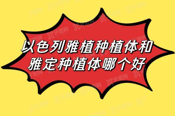 以色列雅植和雅定种植体哪个好？雅植价格便宜/雅定五级钛寿命更长
