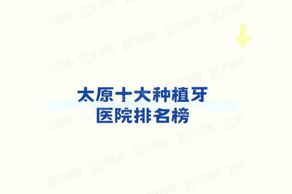 太原十大种植牙医院排名榜：鼎植/中诺/恒伦/可睦等种植牙医院排名前十