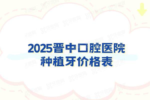 2025晋中口腔医院种植牙价格表：一颗2980起！看晋中种植牙医院排名前十