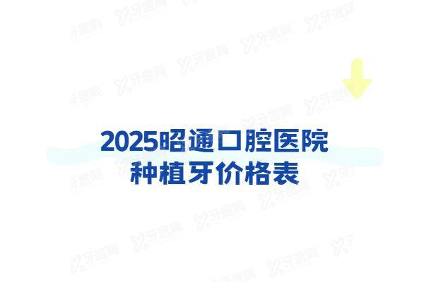 2025昭通口腔医院种植牙价格表：一颗2980+半口4w+全口6w起