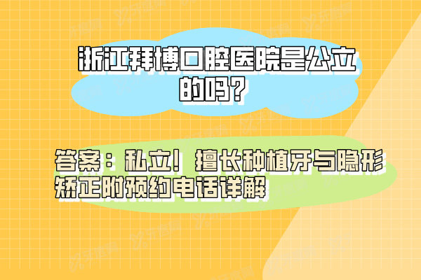 浙江拜博口腔医院是公立的吗？答案：私立！擅长种植牙与隐形矫正附预约电话详解