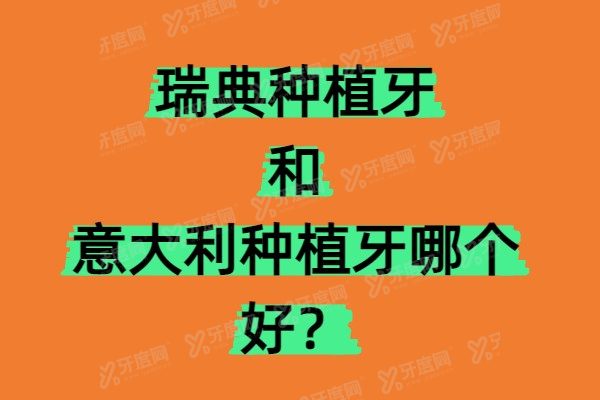 瑞典种植牙和意大利种植牙哪个好？从材料/优缺点/收费价格区别来看