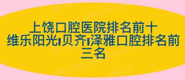 上饶口腔医院排名前十：维乐阳光|贝齐|泽雅口腔排名前三名