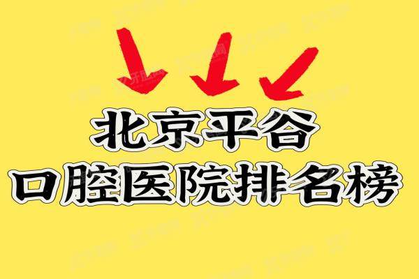 2025北京平谷口腔医院排名榜来啦！盘点便宜又好的平谷区口腔医院