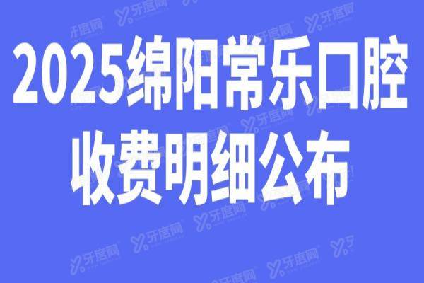 2025绵阳常乐口腔收费明细公布：种植牙1980元起，矫正5680元起，拔牙100元起