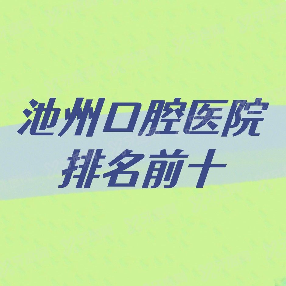 池州口腔医院排名前十：康诺、安美、安逸排名前三