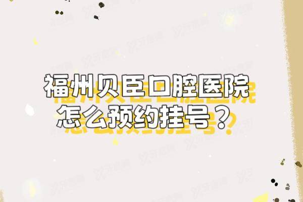 福州贝臣口腔医院怎么预约挂号？可线上线下预约挂号，附医生介绍