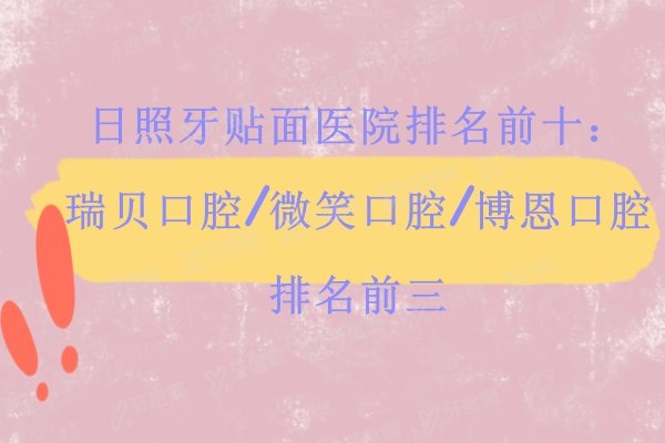 日照牙贴面医院排名前十：瑞贝口腔/微笑口腔/博恩口腔排名前三