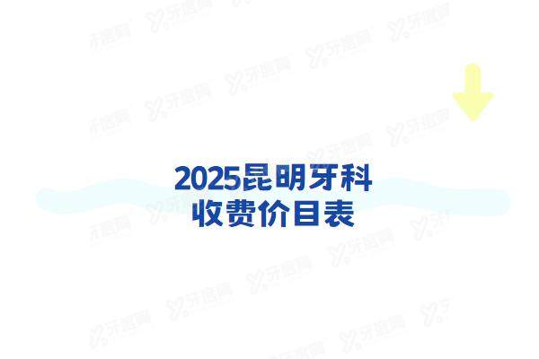 2025昆明牙科收费价目表：种植牙1980+牙齿矫正6900起