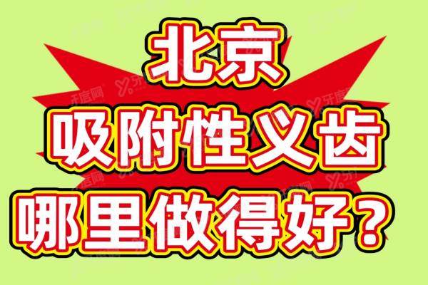 北京吸附性义齿哪里做得好？北京吸附性义齿医院排名前十及北京吸附性义齿价格表一并公布