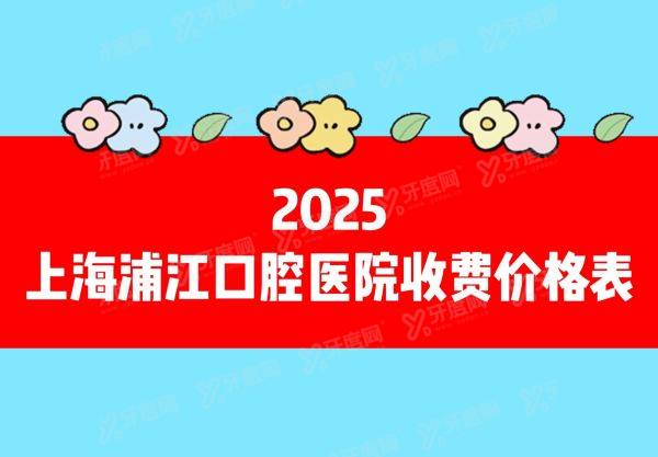 2025上海浦江口腔医院收费价格表（种植牙2280|牙齿矫正价格6500）起