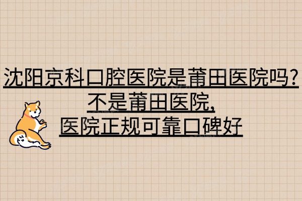 沈阳京科口腔医院是莆田医院吗?不是莆田医院,医院正规可靠口碑好