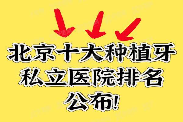 2025北京十大种植牙私立医院排名公布，是北京种植牙口碑好技术水平高的医院