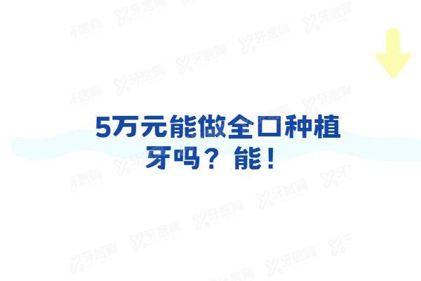 5万元能做全口种植牙吗？能！4颗植体半固定技术，看2025全口种植牙价格表