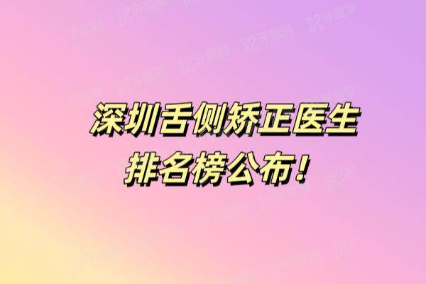 深圳舌侧矫正医生排名榜公布：陈江山/侯宪昂/佘东育等医生上榜前十名