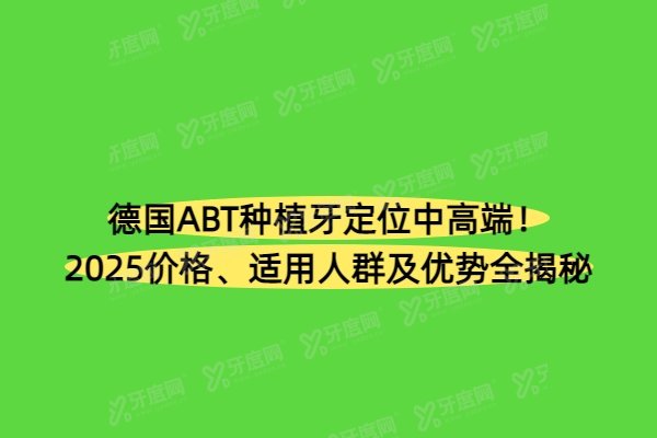 ​德国ABT种植牙定位中高端！2025价格、适用人群及优势全揭秘