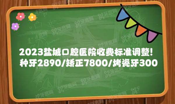 2024盐城口腔医院收费标准调整，种牙2890/矫正7800/烤瓷牙300元起