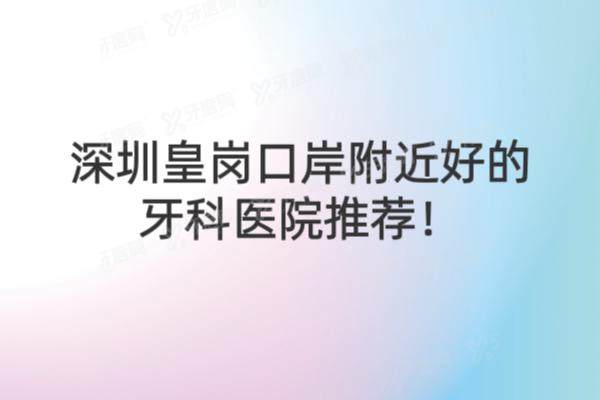 深圳皇岗口岸附近好的牙科医院推荐：附5家牙科医院优势介绍及地址电话
