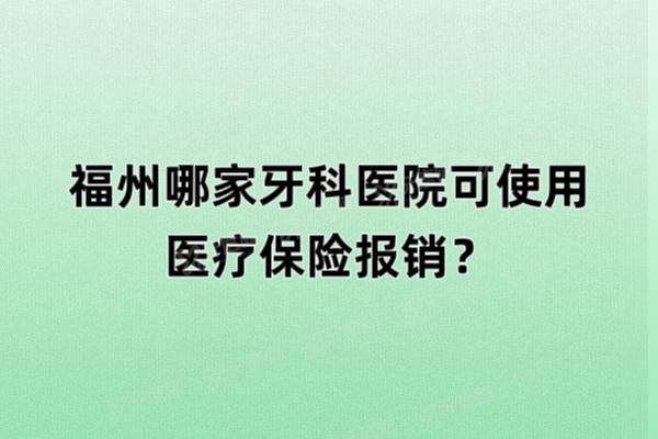 福州哪家牙科医院可使用医疗保险报销？登特口腔|维乐口腔|美可普口腔等是医保定点医院