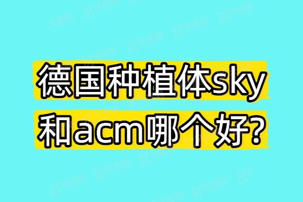 德国种植体sky和acm哪个好？价格材质大对比：SKY性价比高，ACM亲水技术强