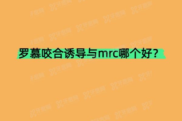 罗慕咬合诱导与mrc哪个好？骨骼/牙性错颌选罗慕；不良习惯导致的问题选MRC