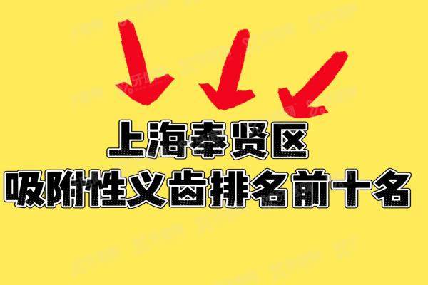 上海奉贤区吸附性义齿医院排名前十：摩尔奉贤/茂菊/泰康拜博口腔医院排名前三名