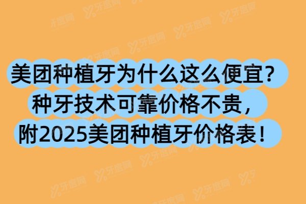 美团种植牙为什么这么便宜？种牙技术可靠价格不贵，附2025美团种植牙价格表！